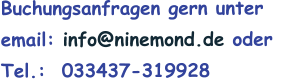 Buchungsanfragen gern unter  email: info@ninemond.de oder  Tel.:  033437-319928